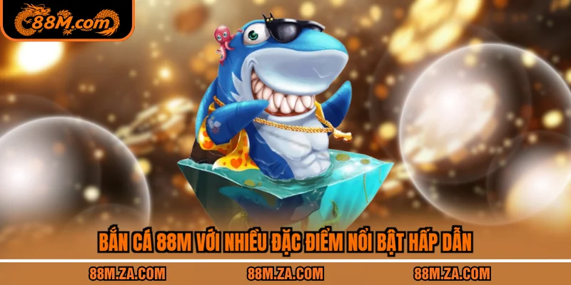 Bắn cá 88M với nhiều đặc điểm nổi bật hấp dẫn