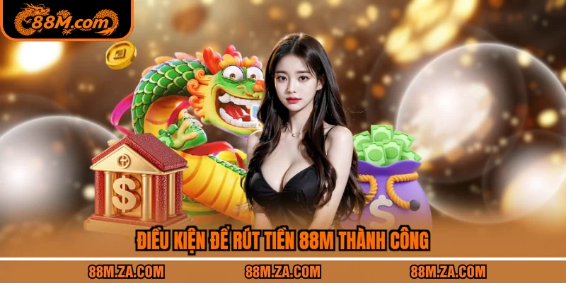 Điều kiện để rút tiền 88M thành công