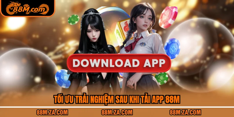 Tối ưu trải nghiệm sau khi tải app 88M