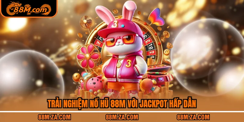 Trải nghiệm nổ hũ 88M với jackpot hấp dẫn