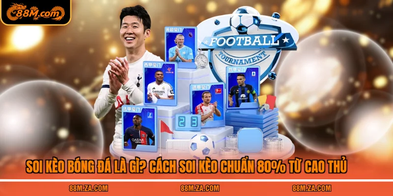 Soi Kèo Bóng Đá Là Gì? Cách Soi Kèo Chuẩn 80% Từ Cao Thủ